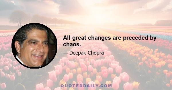 All great changes are preceded by chaos.