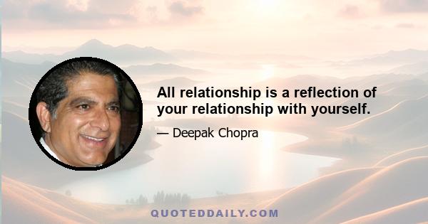 All relationship is a reflection of your relationship with yourself.