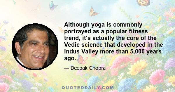 Although yoga is commonly portrayed as a popular fitness trend, it's actually the core of the Vedic science that developed in the Indus Valley more than 5,000 years ago.