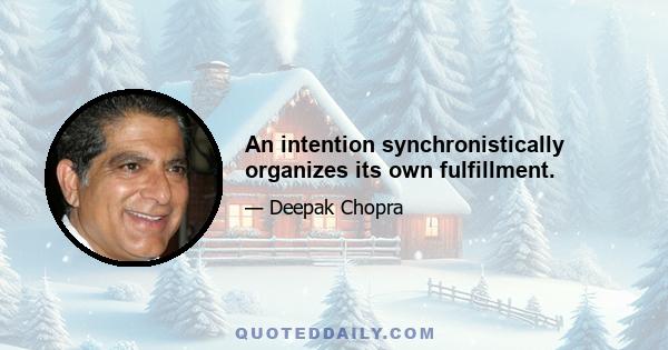 An intention synchronistically organizes its own fulfillment.