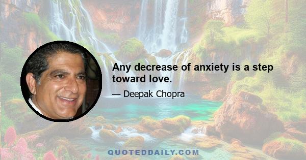 Any decrease of anxiety is a step toward love.