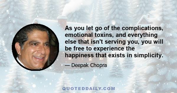 As you let go of the complications, emotional toxins, and everything else that isn't serving you, you will be free to experience the happiness that exists in simplicity.