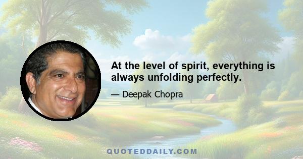 At the level of spirit, everything is always unfolding perfectly.