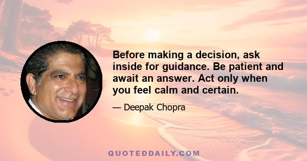 Before making a decision, ask inside for guidance. Be patient and await an answer. Act only when you feel calm and certain.