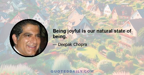 Being joyful is our natural state of being.