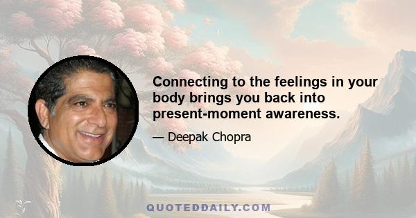 Connecting to the feelings in your body brings you back into present-moment awareness.