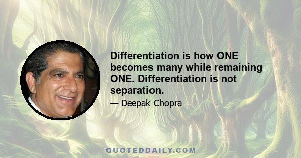 Differentiation is how ONE becomes many while remaining ONE. Differentiation is not separation.