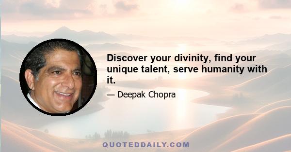 Discover your divinity, find your unique talent, serve humanity with it.