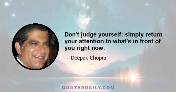 Don't judge yourself; simply return your attention to what's in front of you right now.