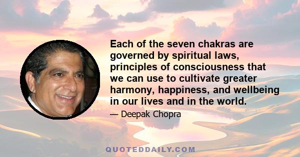 Each of the seven chakras are governed by spiritual laws, principles of consciousness that we can use to cultivate greater harmony, happiness, and wellbeing in our lives and in the world.