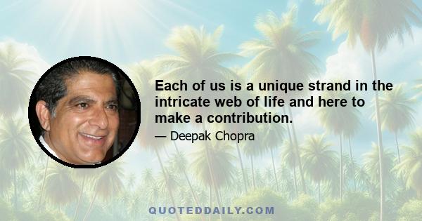 Each of us is a unique strand in the intricate web of life and here to make a contribution.