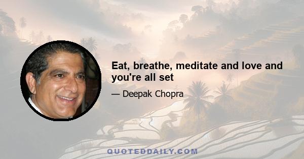 Eat, breathe, meditate and love and you're all set