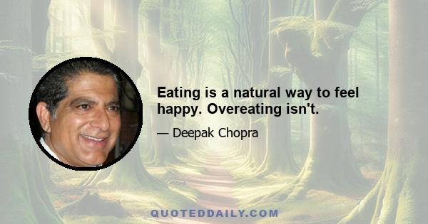 Eating is a natural way to feel happy. Overeating isn't.