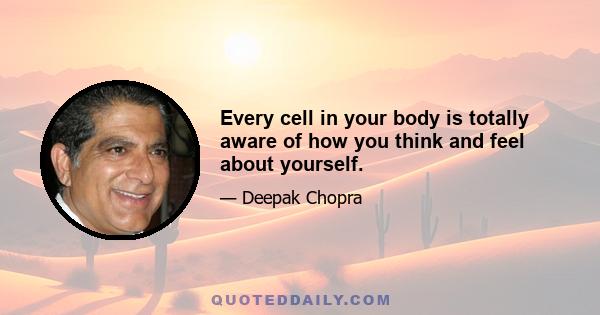 Every cell in your body is totally aware of how you think and feel about yourself.