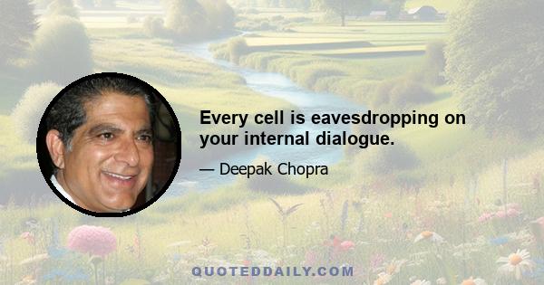 Every cell is eavesdropping on your internal dialogue.