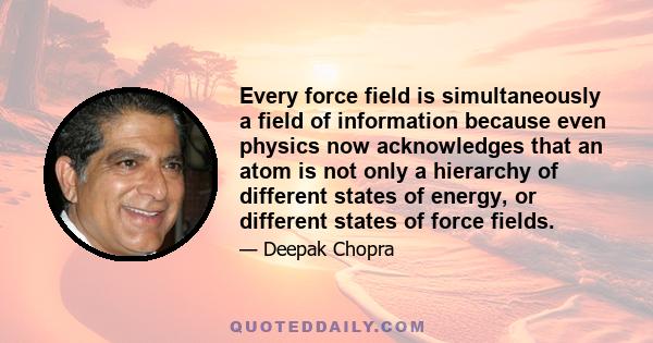 Every force field is simultaneously a field of information because even physics now acknowledges that an atom is not only a hierarchy of different states of energy, or different states of force fields.