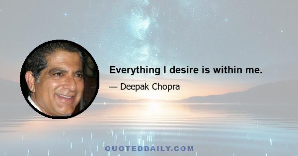 Everything I desire is within me.