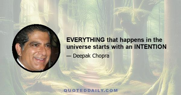 EVERYTHING that happens in the universe starts with an INTENTION