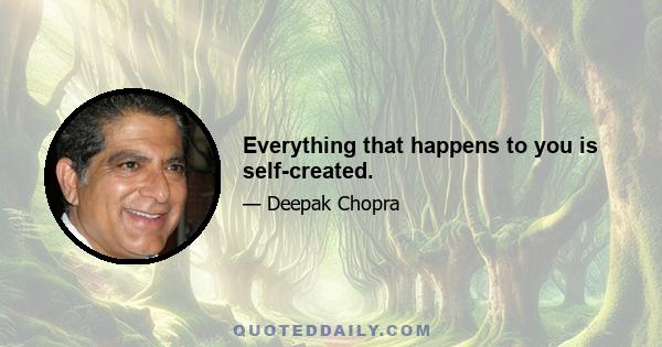 Everything that happens to you is self-created.