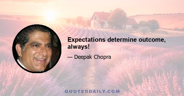 Expectations determine outcome, always!