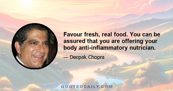 Favour fresh, real food. You can be assured that you are offering your body anti-inflammatory nutrician.