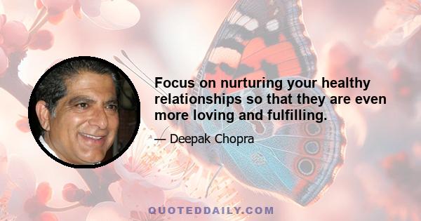 Focus on nurturing your healthy relationships so that they are even more loving and fulfilling.