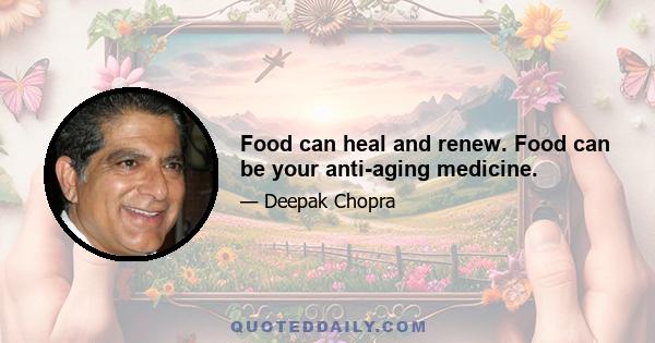 Food can heal and renew. Food can be your anti-aging medicine.