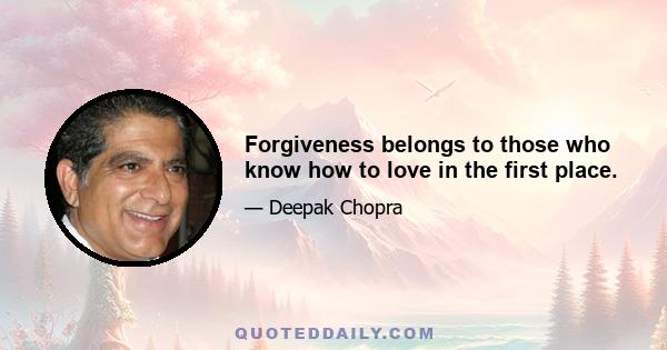 Forgiveness belongs to those who know how to love in the first place.