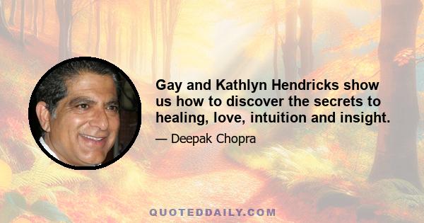 Gay and Kathlyn Hendricks show us how to discover the secrets to healing, love, intuition and insight.