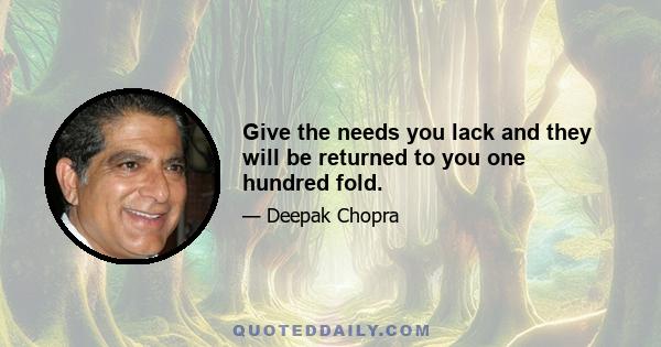 Give the needs you lack and they will be returned to you one hundred fold.