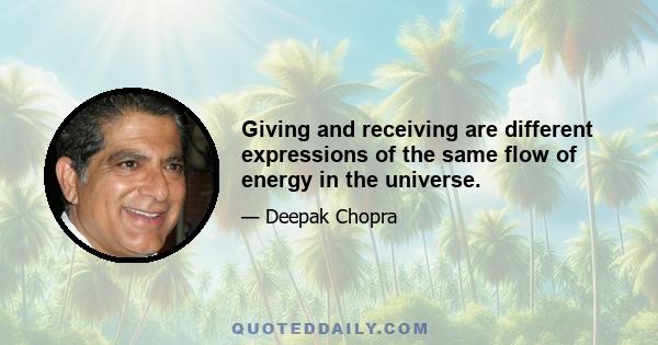 Giving and receiving are different expressions of the same flow of energy in the universe.