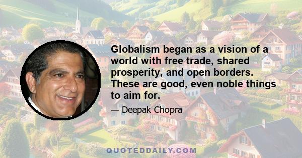 Globalism began as a vision of a world with free trade, shared prosperity, and open borders. These are good, even noble things to aim for.