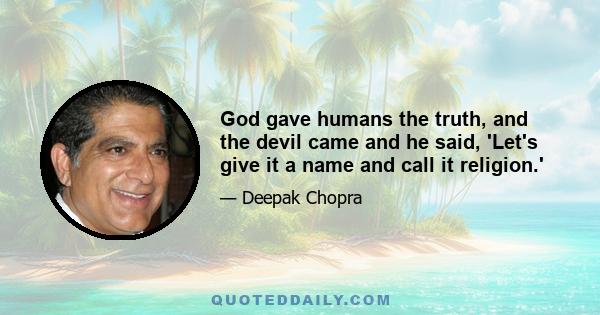 God gave humans the truth, and the devil came and he said, 'Let's give it a name and call it religion.'