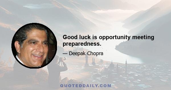 Good luck is opportunity meeting preparedness.