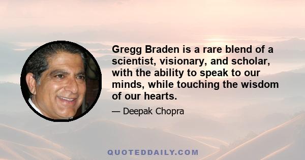 Gregg Braden is a rare blend of a scientist, visionary, and scholar, with the ability to speak to our minds, while touching the wisdom of our hearts.