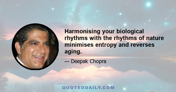 Harmonising your biological rhythms with the rhythms of nature minimises entropy and reverses aging.