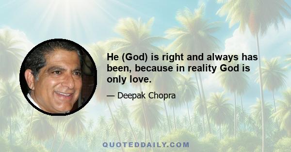 He (God) is right and always has been, because in reality God is only love.