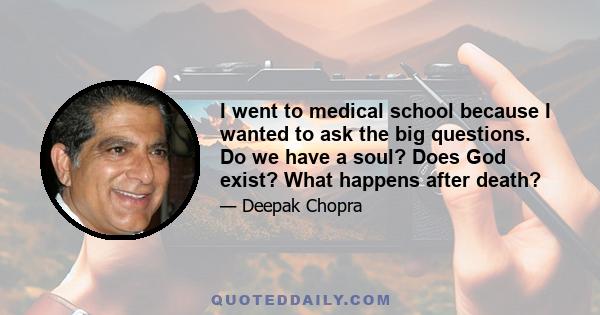 I went to medical school because I wanted to ask the big questions. Do we have a soul? Does God exist? What happens after death?