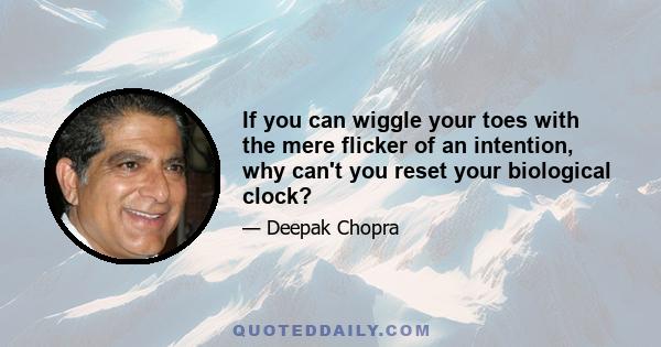 If you can wiggle your toes with the mere flicker of an intention, why can't you reset your biological clock?