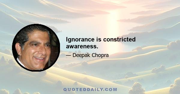 Ignorance is constricted awareness.