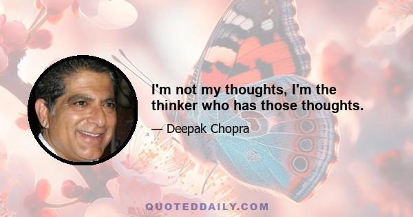 I'm not my thoughts, I'm the thinker who has those thoughts.