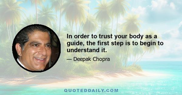 In order to trust your body as a guide, the first step is to begin to understand it.