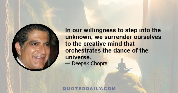 In our willingness to step into the unknown, we surrender ourselves to the creative mind that orchestrates the dance of the universe.