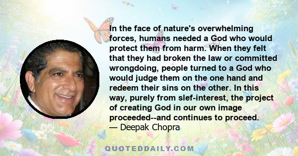 In the face of nature's overwhelming forces, humans needed a God who would protect them from harm. When they felt that they had broken the law or committed wrongdoing, people turned to a God who would judge them on the