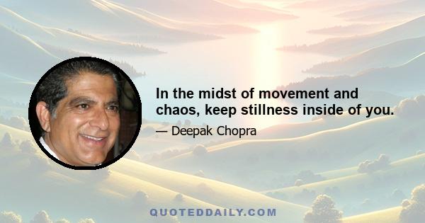 In the midst of movement and chaos, keep stillness inside of you.