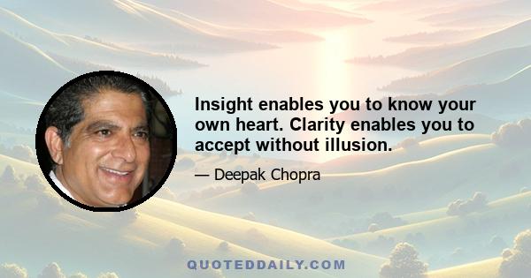 Insight enables you to know your own heart. Clarity enables you to accept without illusion.