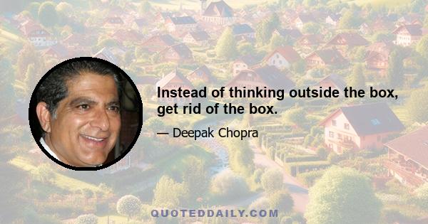 Instead of thinking outside the box, get rid of the box.