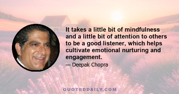 It takes a little bit of mindfulness and a little bit of attention to others to be a good listener, which helps cultivate emotional nurturing and engagement.