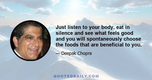 Just listen to your body, eat in silence and see what feels good and you will spontaneously choose the foods that are beneficial to you.