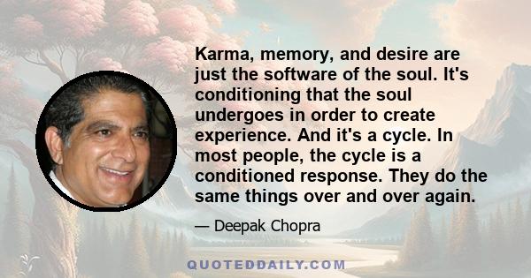 Karma, memory, and desire are just the software of the soul. It's conditioning that the soul undergoes in order to create experience. And it's a cycle. In most people, the cycle is a conditioned response. They do the